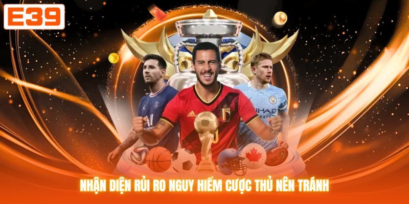 Nhận diện rủi ro nguy hiểm cược thủ nên tránh